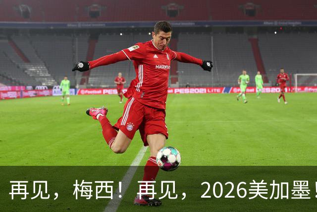 再见，梅西！再见，2026美加墨！曲终人未散，岁月已成歌——